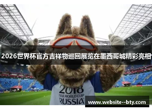 2026世界杯官方吉祥物巡回展览在墨西哥城精彩亮相