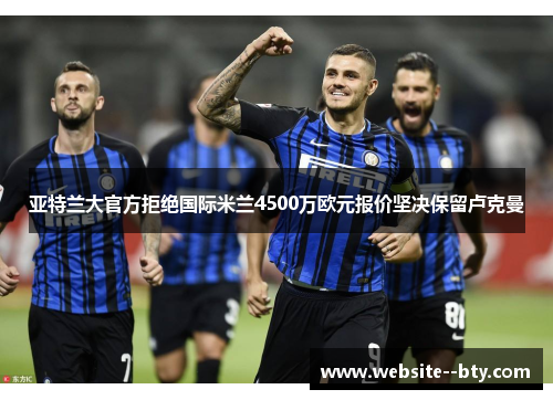 亚特兰大官方拒绝国际米兰4500万欧元报价坚决保留卢克曼 亚特兰大官方拒绝国际米兰4500万欧元报价坚决保留卢克曼