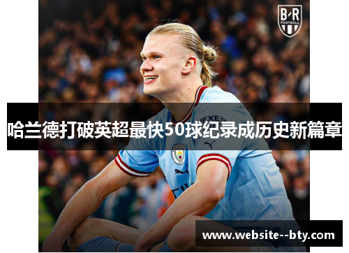 哈兰德打破英超最快50球纪录成历史新篇章