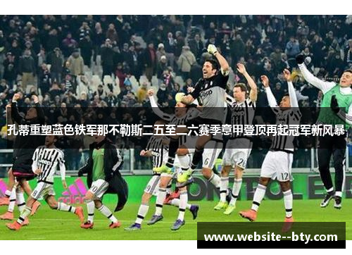 孔蒂重塑蓝色铁军那不勒斯二五至二六赛季意甲登顶再起冠军新风暴 孔蒂重塑蓝色铁军那不勒斯二五至二六赛季意甲登顶再起冠军新风暴