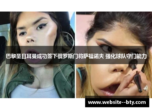 巴黎圣日耳曼成功签下俄罗斯门将萨福诺夫 强化球队守门能力 巴黎圣日耳曼成功签下俄罗斯门将萨福诺夫 强化球队守门能力