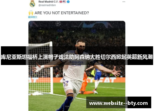 库尼亚斯坦福桥上演帽子戏法助阿森纳大胜切尔西掀起英超新风潮