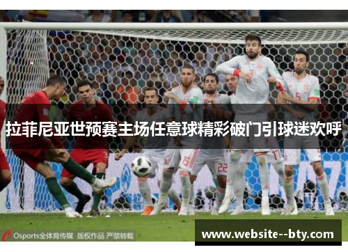 拉菲尼亚世预赛主场任意球精彩破门引球迷欢呼 拉菲尼亚世预赛主场任意球精彩破门引球迷欢呼