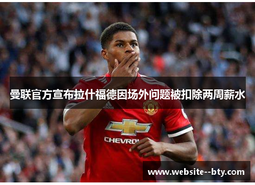 曼联官方宣布拉什福德因场外问题被扣除两周薪水 曼联官方宣布拉什福德因场外问题被扣除两周薪水