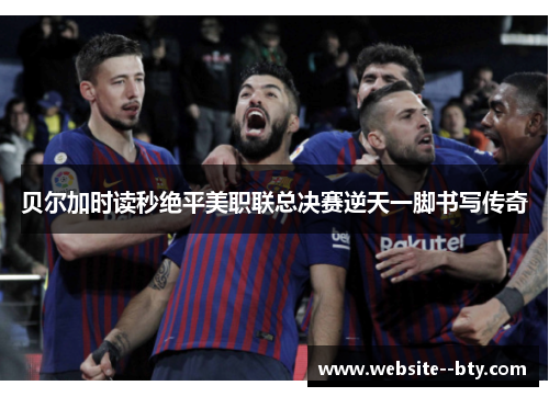 贝尔加时读秒绝平美职联总决赛逆天一脚书写传奇