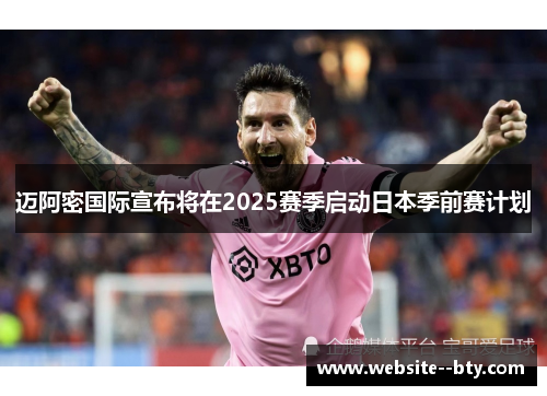 迈阿密国际宣布将在2025赛季启动日本季前赛计划 迈阿密国际宣布将在2025赛季启动日本季前赛计划
