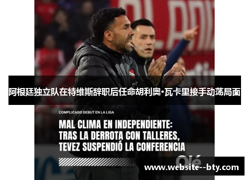 阿根廷独立队在特维斯辞职后任命胡利奥·瓦卡里接手动荡局面 阿根廷独立队在特维斯辞职后任命胡利奥·瓦卡里接手动荡局面