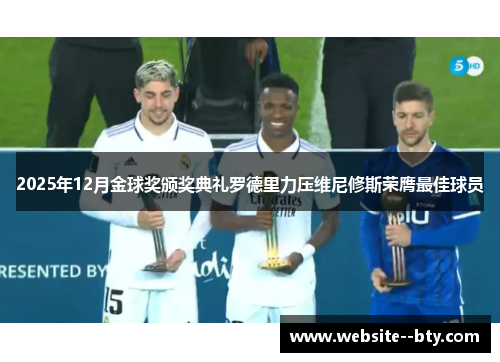 2025年12月金球奖颁奖典礼罗德里力压维尼修斯荣膺最佳球员 2025年12月金球奖颁奖典礼罗德里力压维尼修斯荣膺最佳球员