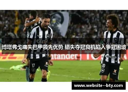 博塔弗戈痛失巴甲领先优势 错失夺冠良机陷入争冠困境