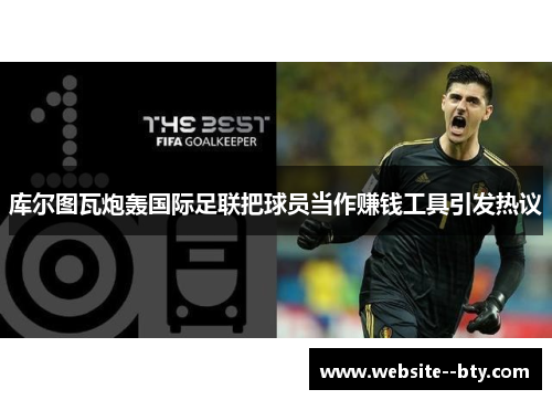 库尔图瓦炮轰国际足联把球员当作赚钱工具引发热议