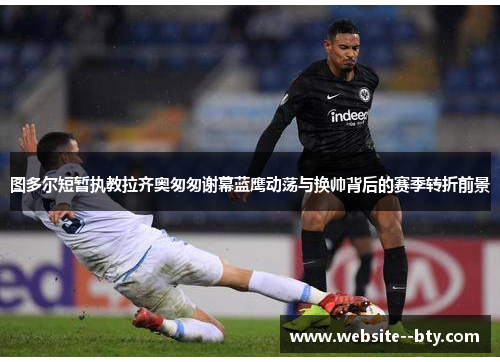 图多尔短暂执教拉齐奥匆匆谢幕蓝鹰动荡与换帅背后的赛季转折前景 图多尔短暂执教拉齐奥匆匆谢幕蓝鹰动荡与换帅背后的赛季转折前景