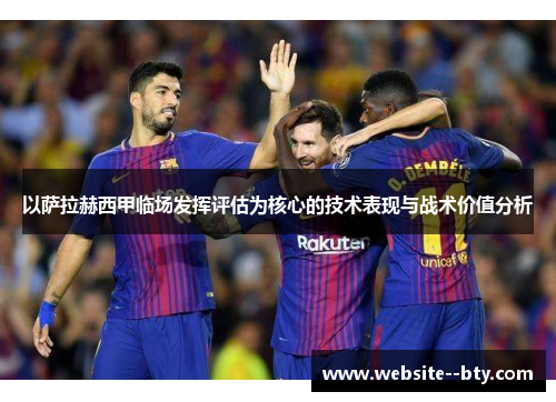 以萨拉赫西甲临场发挥评估为核心的技术表现与战术价值分析