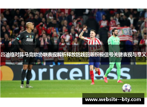 吕迪格对阵马竞欧协联表现解析释放防线回暖积极信号关键表现与意义 吕迪格对阵马竞欧协联表现解析释放防线回暖积极信号关键表现与意义