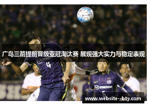 广岛三箭提前晋级亚冠淘汰赛 展现强大实力与稳定表现 广岛三箭提前晋级亚冠淘汰赛 展现强大实力与稳定表现