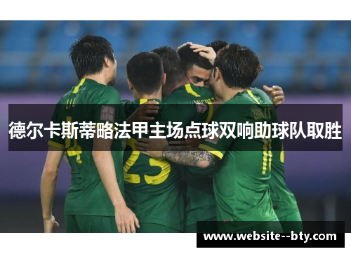 德尔卡斯蒂略法甲主场点球双响助球队取胜 德尔卡斯蒂略法甲主场点球双响助球队取胜