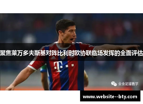 聚焦莱万多夫斯基对阵比利时欧协联临场发挥的全面评估 聚焦莱万多夫斯基对阵比利时欧协联临场发挥的全面评估