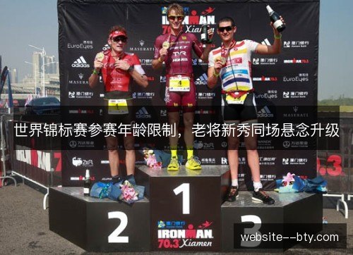 世界锦标赛参赛年龄限制，老将新秀同场悬念升级